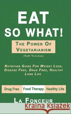 Eat So What! The Power of Vegetarianism (Full Color Print) La Fonceur 9780464300007 Blurb - książka