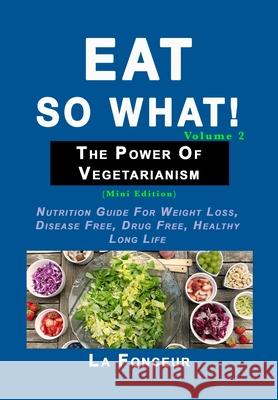 Eat So What! The Power of Vegetarianism Volume 2: (Mini edition) Fonceur, La 9781034420248 Blurb - książka