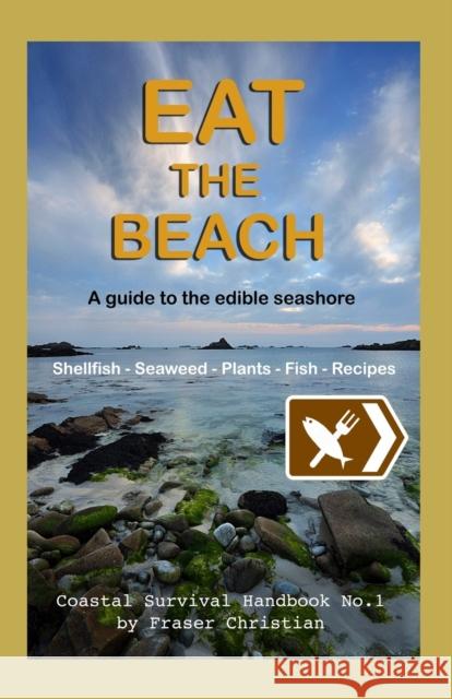 Eat the Beach: A Guide to the Edible Seashore Fraser Christian 9781910056035 Practical Inspiration Publishing - książka