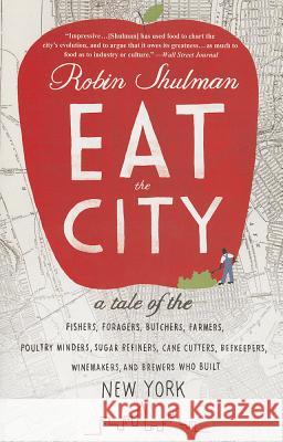 Eat the City: A Tale of the Fishers, Trappers, Hunters, Foragers, Slaughterers, Butchers, Poultry Minders, Sugar Refiners, Cane Cutt Robin Shulman 9780307719065 Broadway Books - książka