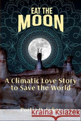 Eat The Moon: A Climatic Love Story To Save The World Portia D. Sykes 9781736292006 Carrots and Stick Publishing - książka