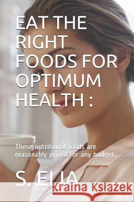 Eat the Right Foods for Optimum Health: These nutritional foods are reasonably priced for any budget. Elia, S. 9781796857153 Independently Published - książka
