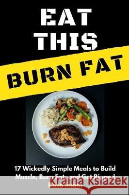 Eat This, Burn Fat: 17 Wickedly Simple Meals to Build Muscle, Burn Fat, and Get Ripped Raza Imam 9781980379386 Independently Published - książka