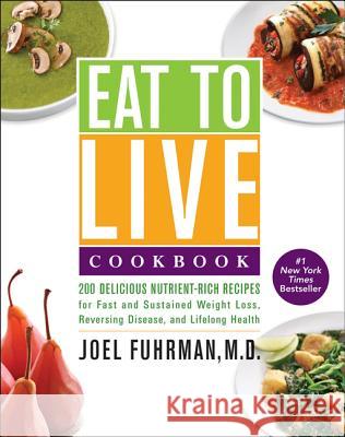 Eat to Live Cookbook : 200 Delicious Nutrient-Rich Recipes for Fast and Sustained Weight Loss, Reversing Disease, and Lifelong Health Joel Fuhrman 9780062309952 HarperOne - książka