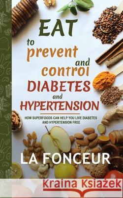 Eat to Prevent and Control Diabetes and Hypertension - Full Color Print: How Superfoods Can Help You Live Diabetes And Hypertension Free Fonceur, La 9781034963189 Blurb - książka