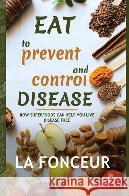 Eat to Prevent and Control Disease (Full Color Print): How Superfoods Can Help You Live Disease Free Fonceur, La 9781006753244 Blurb - książka