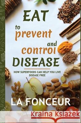 Eat to Prevent and Control Disease: How Superfoods Can Help You Live Disease Free Fonceur, La 9781006753268 Blurb - książka
