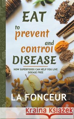 Eat to Prevent and Control Disease: How Superfoods Can Help You Live Disease Free La Fonceur 9781393490975 Emerald Books - książka