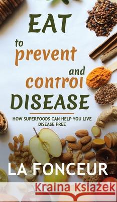 Eat to Prevent and Control Disease: How Superfoods Can Help You Live Disease Free Fonceur, La 9781715458836 Blurb - książka