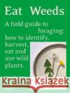 Eat Weeds: A field guide to foraging: how to identify, harvest, eat and use wild plants Diego Bonetto 9781760761493 Thames and Hudson (Australia) Pty Ltd