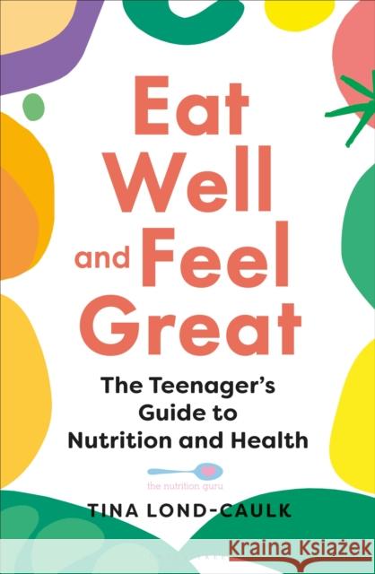 Eat Well and Feel Great: The Teenager's Guide to Nutrition and Health Tina Lond-Caulk 9781399401944 Bloomsbury Publishing PLC - książka