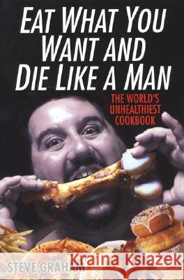 Eat What You Want and Die Like a Man: The World's Unhealthiest Cookbook Steve H. Graham 9780806528687 Citadel - książka