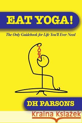Eat Yoga: The Only Guidebook to Life You'll Ever Need Dh Parsons 9780996317672 Bliss-Parsons Institute, LLC - książka