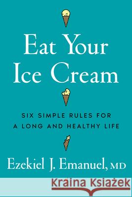 Eat Your Ice Cream: Six Simple Rules for a Long and Healthy Life Ezekiel J. Emanuel 9781324117537 W. W. Norton & Company - książka