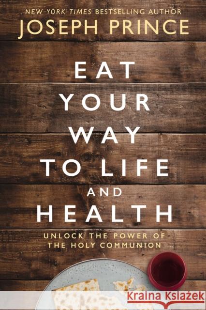 Eat Your Way to Life and Health: Unlock the Power of the Holy Communion Joseph Prince 9780785231301 Thomas Nelson Publishers - książka