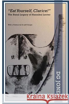 Eat Yourself, Clarice! the Banal Legacy of Hannibal Lecter MR D. G. Jones Joanne Jones Dr Jeffrey Geiger 9781480026759 Createspace - książka