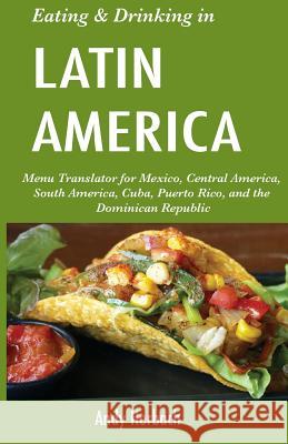 Eating & Drinking in Latin America: Menu Translator for Mexico, Central America, South America, Cuba, Puerto Rico, and the Dominican Republic Andy Herbach 9781976333743 Createspace Independent Publishing Platform - książka
