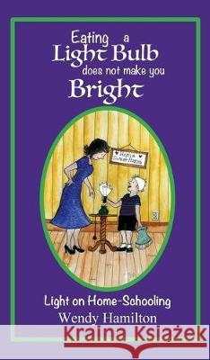 Eating a Light Bulb does not make you Bright: Light on Home-Schooling Wendy Hamilton 9781925888096 Wendy Hamilton - książka