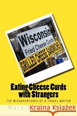 Eating Cheese Curds with Strangers: The Misadventures of a Travel Writer Mary Casey-Sturk 9781533021069 Createspace Independent Publishing Platform - książka