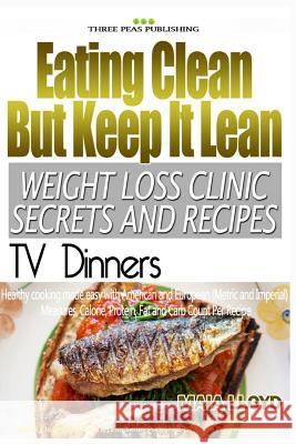 Eating Clean But Keep It Lean Weight Loss Clinic Secrets and Recipes ? TV Dinne Maia Lloyd 9781532934254 Createspace Independent Publishing Platform - książka