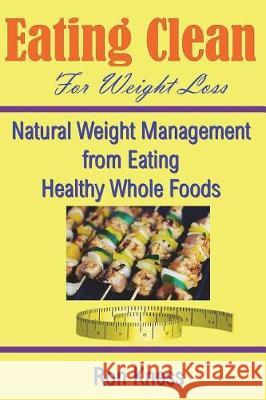 Eating Clean For Weight Loss: Natural Weight Management from Eating Healthy Whole Foods Kness, Ron 9781723577352 Createspace Independent Publishing Platform - książka