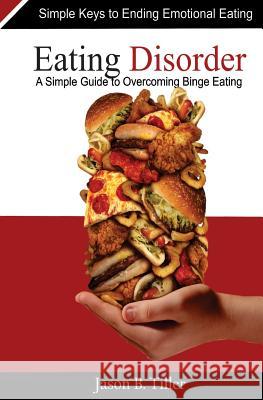 Eating Disorders: A Simple Guide to Overcoming Binge Eating Jason B. Tiller 9781979195751 Createspace Independent Publishing Platform - książka
