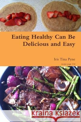 Eating Healthy Can be Delicious and Easy Iris Tina Pyne 9781312046627 Lulu.com - książka