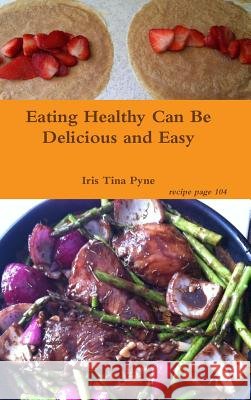 Eating Healthy Can Be Delicious and Easy Iris Tina Pyne 9781312108660 Lulu.com - książka