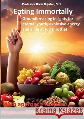 Eating Immortally: Groundbreaking insights for eternal youth, explosive energy and a life at full throttle! Boris Bigalke 9783757890308 Bod - Books on Demand - książka