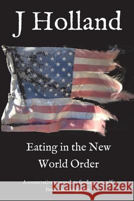 Eating in the New World Order: A conservative approach to feeding yourself, family, and neighbors J Holland, Jm Holland 9781087939483 IngramSpark - książka