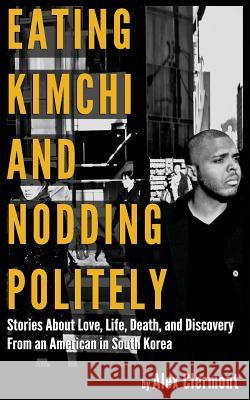 Eating Kimchi And Nodding Politely: Stories About Love, Life, Death and Discover Clermont, Alex 9780997385052 Not Avail - książka