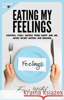 Eating My Feelings: Control Stress Eating When Happy And Sad, Avoid Secret Eating And Binging: workbook self help guide to overcome overea Fiona Welsh 9781912675586 Aryla Publishing - książka