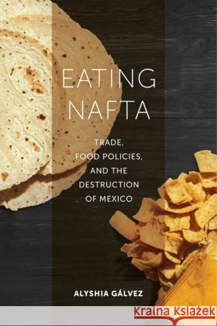 Eating NAFTA: Trade, Food Policies, and the Destruction of Mexico Alyshia Galvez 9780520291805 University of California Press - książka