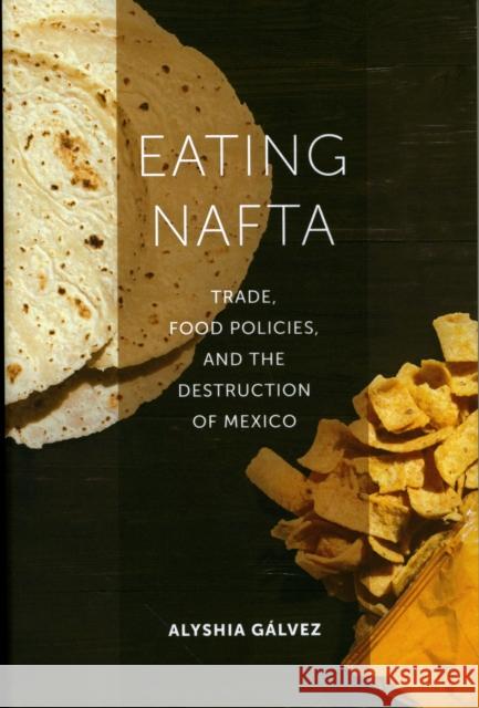 Eating NAFTA: Trade, Food Policies, and the Destruction of Mexico Alyshia Galvez 9780520291812 University of California Press - książka