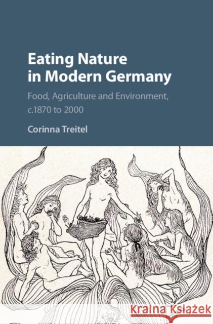Eating Nature in Modern Germany: Food, Agriculture and Environment, C.1870 to 2000 Treitel, Corinna 9781107188020  - książka