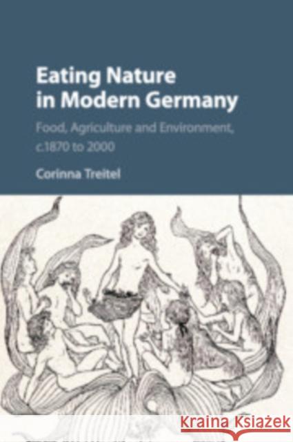 Eating Nature in Modern Germany: Food, Agriculture and Environment, C.1870 to 2000 Corinna Treitel 9781316638392 Cambridge University Press - książka