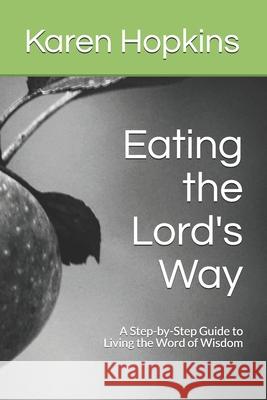 Eating the Lord's Way: A Step-by-Step Guide to Living the Word of Wisdom Karen Hopkins 9781548715571 Createspace Independent Publishing Platform - książka