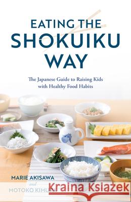 Eating the Shokuiku Way: The Japanese Guide to Raising Kids with Healthy Food Habits Akisawa, Marie 9781538166536 Rowman & Littlefield - książka