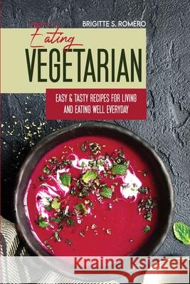 Eating Vegetarian: Easy & Tasty Recipes for Living and Eating Well Everyday Brigitte S. Romero 9781801821674 Charlie Creative Lab - książka