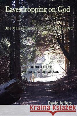 Eavesdropping on God: One Man's Conversations With the Lord: Book Three Whispers of Grace Jeffers, David 9781494225940 Createspace - książka