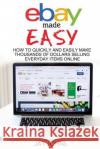 eBay Made Easy: How to Quickly and Easily Make Thousands of Dollars Selling Everyday Items Online Johns, Jay 9781544010724 Createspace Independent Publishing Platform