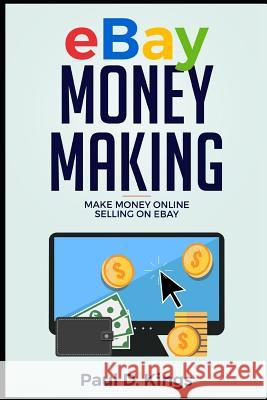 Ebay Money Making: Make Money Online Selling on Ebay Paul D. Kings 9781520881775 Independently Published - książka