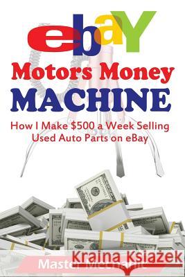 eBay Motors Money Machine: How I Make $500 a Week Selling Used Auto Parts on eBa Master Mechanic 9781507502402 Createspace Independent Publishing Platform - książka