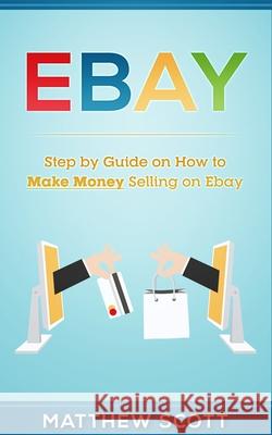 Ebay: Step by Step Guide on How to Make Money Selling on eBay Matthew Scott 9781951339180 Platinum Press LLC - książka