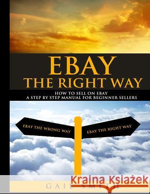 EBay the Right Way: How To Sell on EBay a Step by Step Manual For Beginner Sellers Smith, Gail E. 9781505895445 Createspace - książka