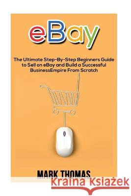 eBay: The Ultimate Step- By-Step Beginners Guide to Sell on eBay and Build a Successful Business Empire from Scratch Thomas, Mark 9781537285733 Createspace Independent Publishing Platform - książka
