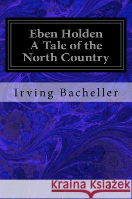 Eben Holden A Tale of the North Country Bacheller, Irving 9781979667487 Createspace Independent Publishing Platform - książka