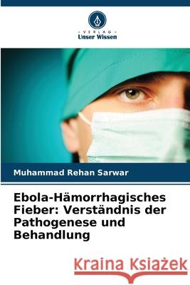 Ebola-Hämorrhagisches Fieber: Verständnis der Pathogenese und Behandlung Sarwar, Muhammad Rehan 9786202496803 Verlag Unser Wissen - książka