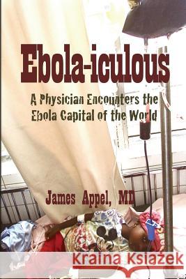 Ebola-iculous: A Physician Encounters the Ebola Capital of the World Appel MD, James 9781502700346 Createspace - książka