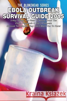 Ebola Outbreak Survival Guide 2015: 5 Key Things You Need To Know About The Ebola Pandemic & Top 3 Preppers Survival Techniques They Don't Want You To Blokehead, The 9781503185760 Createspace - książka